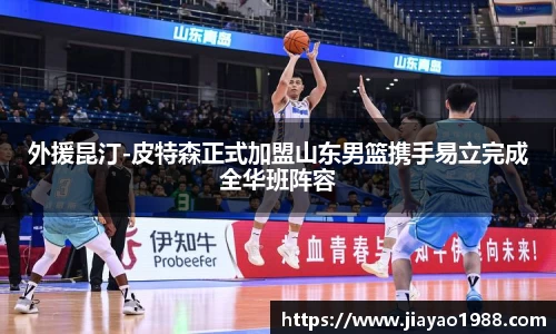 外援昆汀-皮特森正式加盟山东男篮携手易立完成全华班阵容