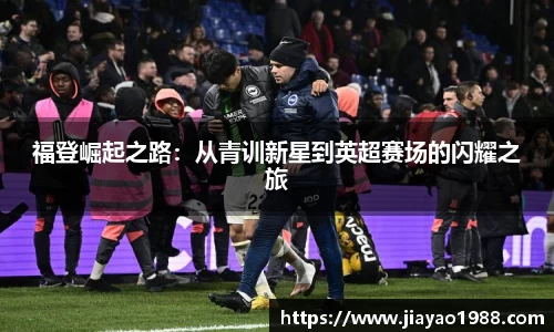 福登崛起之路：从青训新星到英超赛场的闪耀之旅