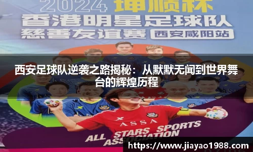 西安足球队逆袭之路揭秘：从默默无闻到世界舞台的辉煌历程