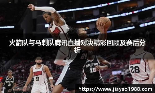 火箭队与马刺队腾讯直播对决精彩回顾及赛后分析